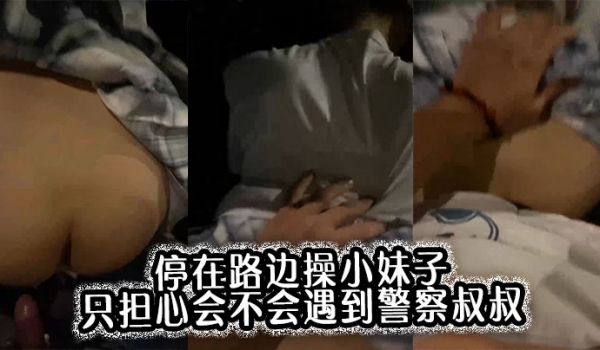 停在路边操小妹子，只担心会不会遇到警察叔叔