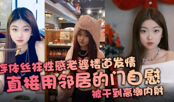 连体丝袜性感老婆楼道发情，直接用邻居的门自慰，被