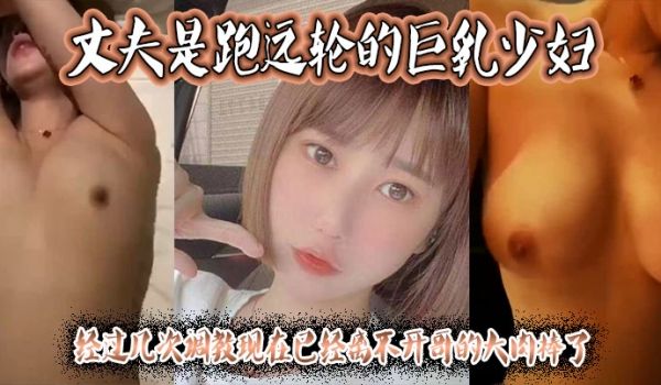 丈夫是跑远轮的巨乳少妇经过几次调教现在已经离不开