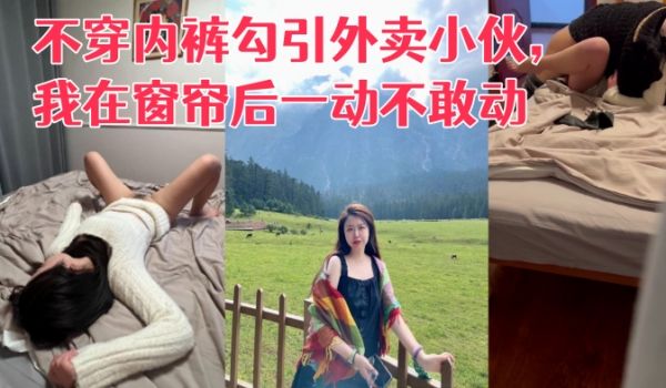 真实勾引利诱老婆不穿内裤勾引外卖小伙我在窗帘后一