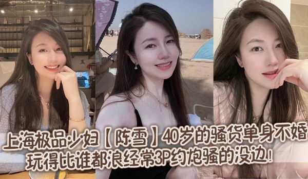 上海极品少妇【陈雪】40岁的骚货单身不婚，玩得比