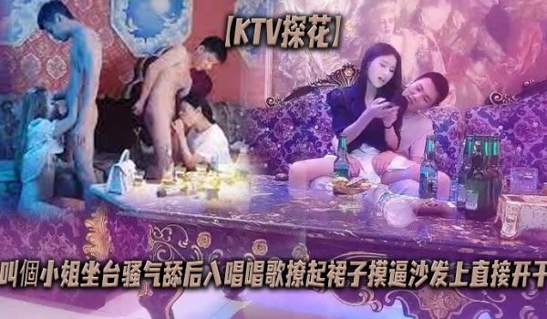 KTV探花叫个小姐坐台骚气舔后入唱唱歌撩起裙子摸