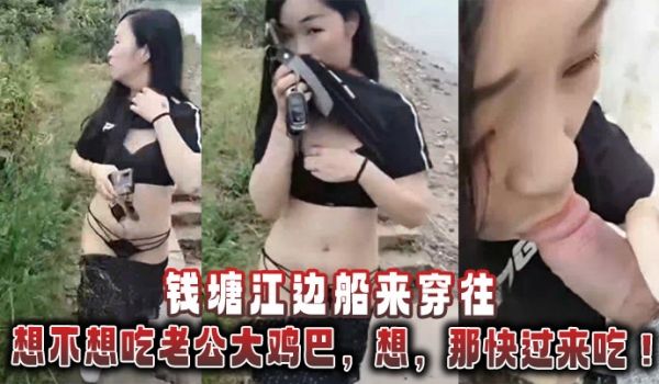 钱塘江边船来穿往’想不想吃老公大鸡巴‘，想，’那