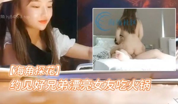 海角探花约.见好.弟漂亮女友吃.火锅聊.到位了直