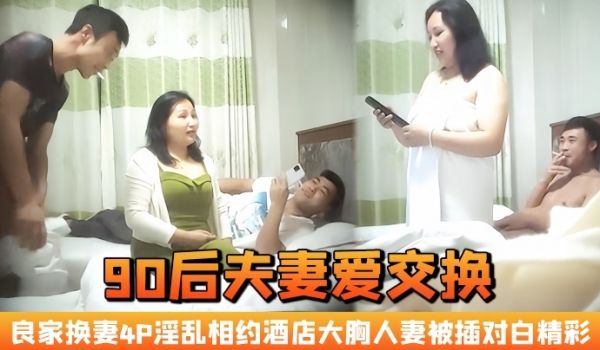 90后夫妻爱交换良家换妻4P淫乱相约酒店大胸人妻