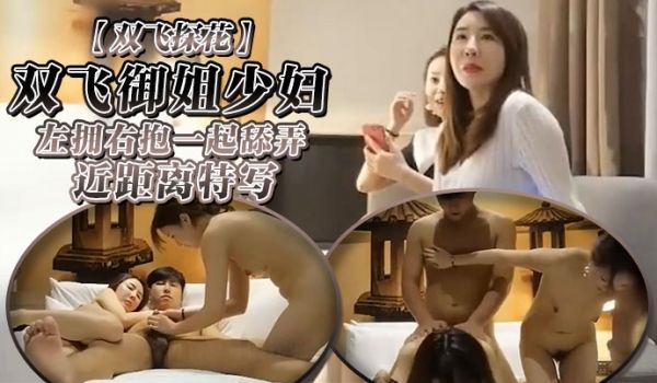 双飞探花极品双飞御姐少妇左拥右抱一起舔弄近距离特