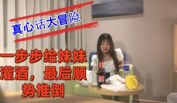 把妹妹约到酒店喝酒完真心话大冒险一步步给妹妹灌酒