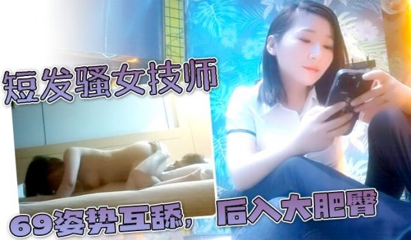 短发骚女技师一顿聊带回酒店草舌吻调情吃吊69姿势