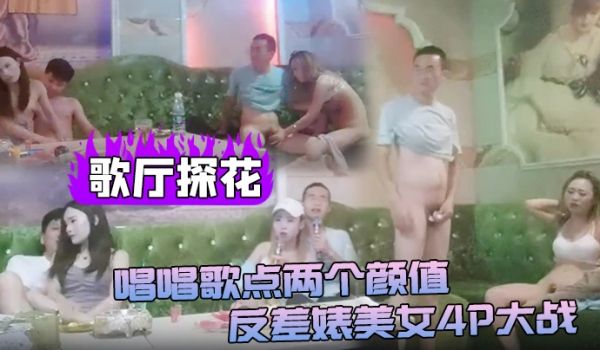 歌厅探花唱唱歌点两个颜值反差婊美女4P大战伸进衣