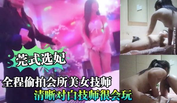 莞式选妃全程偷拍会所美女技师啪啪清晰对白技师很会