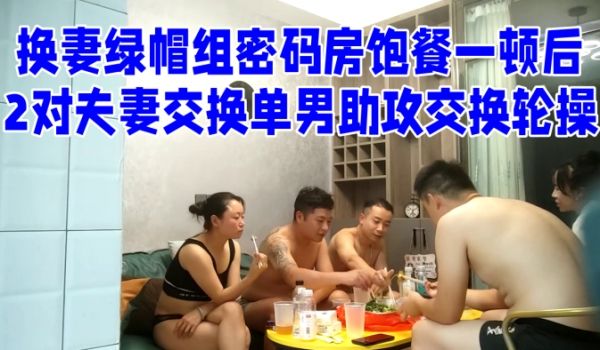 换妻绿帽组密码房饱餐一顿后2对夫妻交换单男助攻交