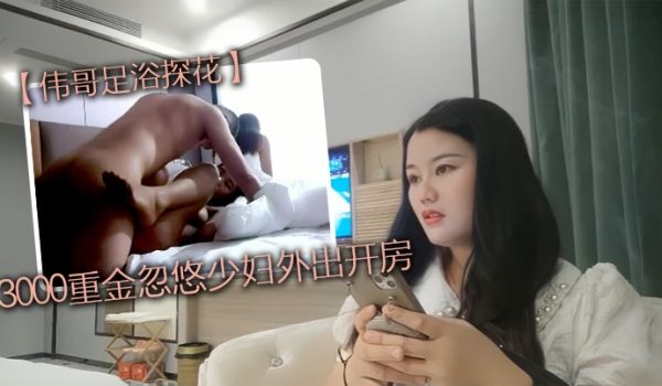 撩妹大神伟哥足浴探花3000重金忽悠少妇外出开房