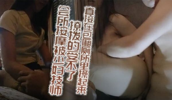 会所按摩被少妇技师撩拨的受不了加钟约到旁边的KT