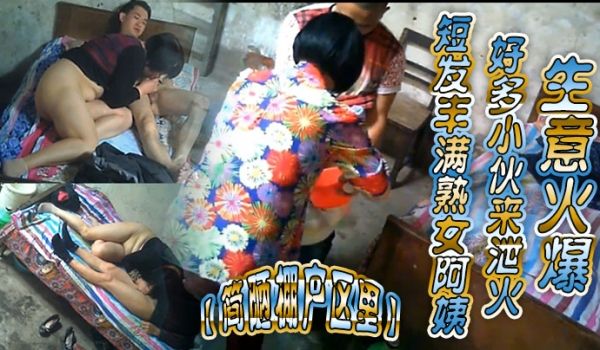 简陋棚户区里短发丰满熟女阿姨好多小伙来泄火生意火