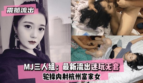 【震撼流出】MJ三人组：最新流出迷玩无套轮操内射