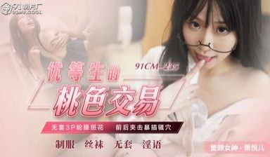 91CM-235 优等生的桃色交易,无套3P轮操