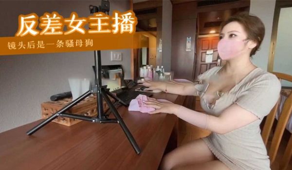 反差女主播镜头后是一条骚母狗