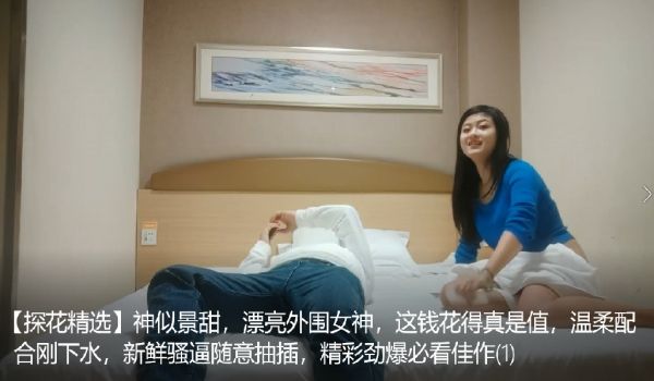 【探花精选】神似景甜，漂亮外围女神，这钱花得真是