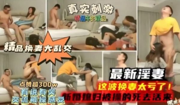 【探花精选】最新淫妻，这波换妻太亏了，新婚妻子被