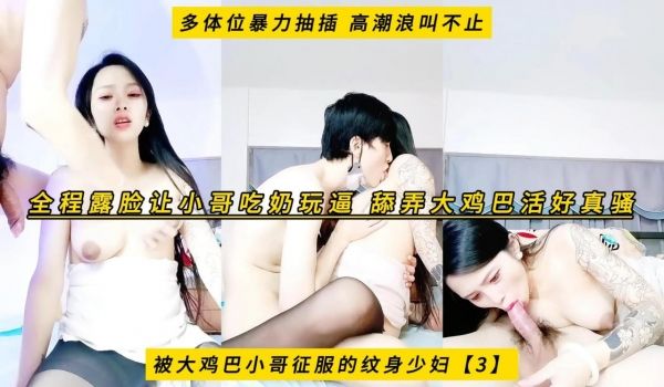 被大鸡巴小哥征服的纹身少妇【3】全程露脸让小哥吃