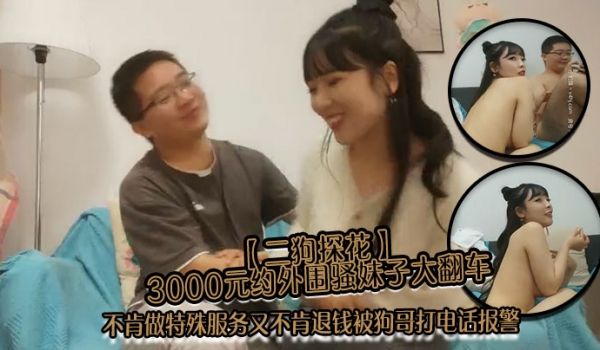 二狗探花3000元约外围骚妹子大翻车不肯做特
