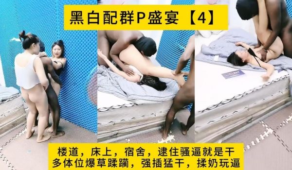 黑白配群P盛宴【4】楼道，床上，宿舍，逮住骚逼就