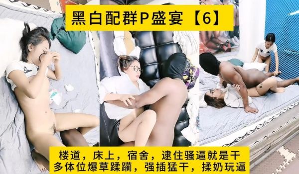 黑白配群P盛宴【6】楼道，床上，宿舍，逮住骚逼就