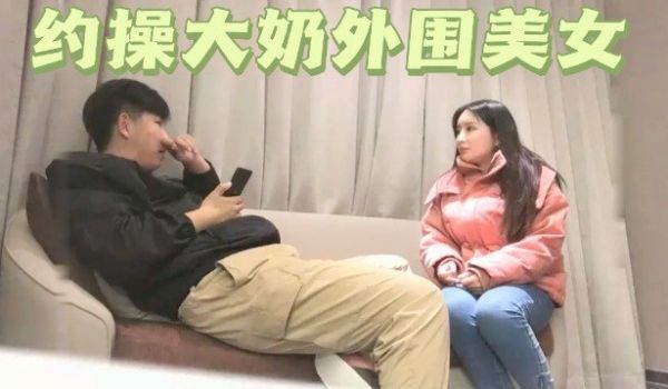 【极品探花】约操大奶外围美女