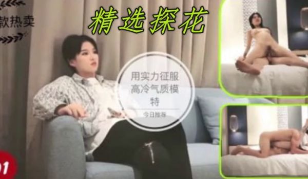 爆头哥，约高冷高颜气质女模特，用实力征服她，累坏