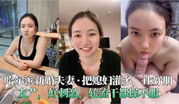 哈尔滨新婚夫妻_·_把媳妇灌多，让好朋友艹，好刺