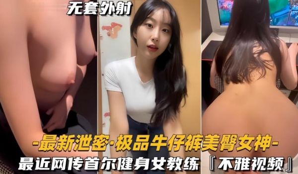 【最新泄密极品牛仔裤美臀女神】网传首尔健身女教练