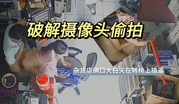 破解摄像头偷拍 杂货店俩口大白天