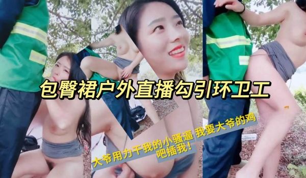 包臀裙户外直播勾引环卫工大爷用力干我的小骚逼我要