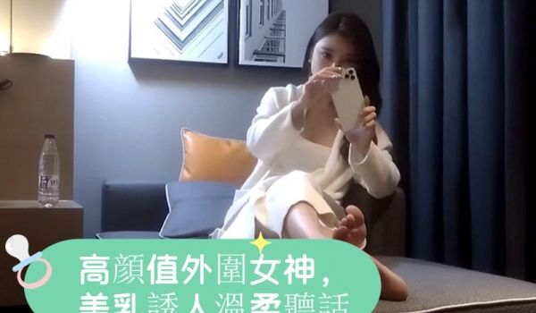 高顔值外围女神，美乳诱人温柔听话