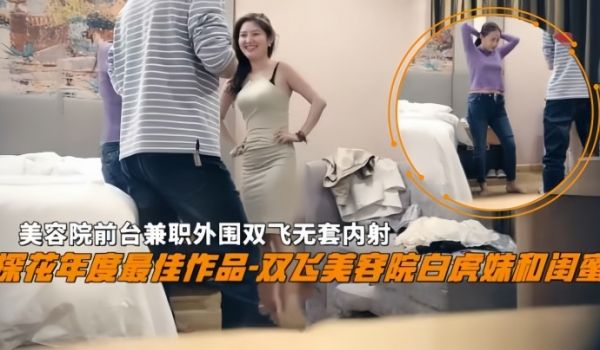 双飞探花双飞美容院白虎妹和闺蜜美容院前台兼职外围