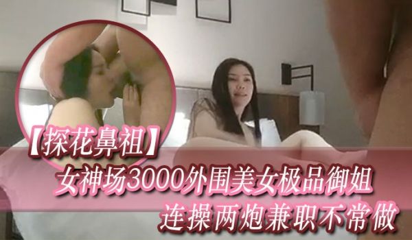 探花鼻祖经典佳作女神场3000外围美女极品御姐连