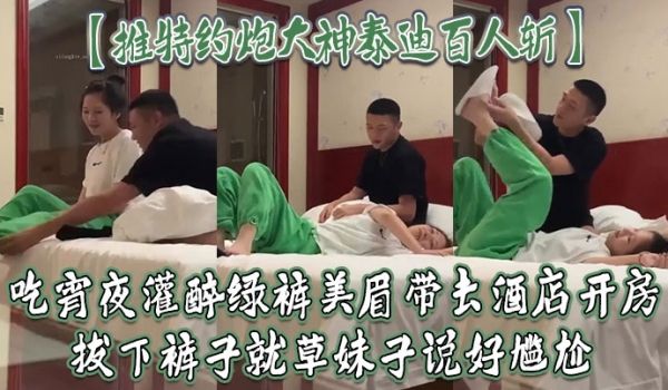 推特约炮大神泰迪百人斩吃宵夜灌醉绿裤美眉带去酒店