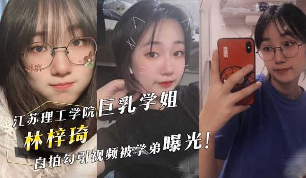 江苏理工学院巨乳学姐林梓琦自拍勾引视频被学弟曝光