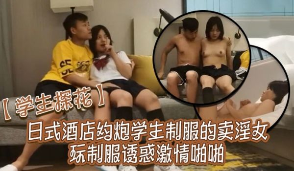 学生探花日式酒店约炮学生制服的卖淫女玩制服诱惑激