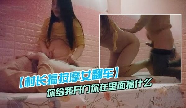村长搞按摩女翻车被敲门你给我开门你在里面搞什么