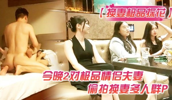 换妻极品探花今晚2对极品情侣夫妻偷拍换妻多人群P