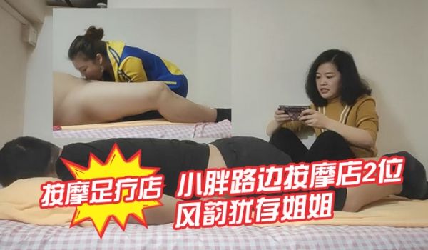 专攻按摩足疗店小胖路边按摩店2位风韵犹存姐姐给推