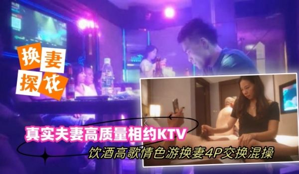 换妻探花真实夫妻高质量相约KTV饮酒高歌情色游戏