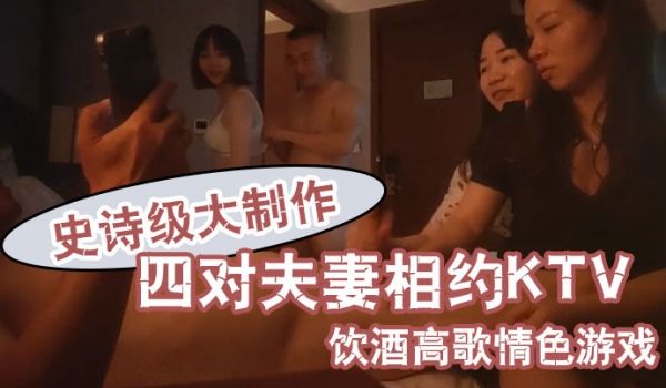换妻之旅史诗级大制作四对夫妻相约KTV饮酒高歌情
