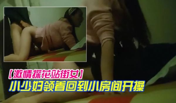 激情探花站街女小巷子找了个小少妇领着回到小房开操