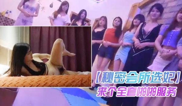 秘密会所选妃看着眼花缭乱啊都想要啊来个全套啪啪服