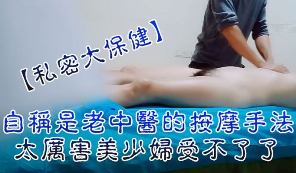 私密大保健自称是老中医的按摩手法太厉害美少妇受不
