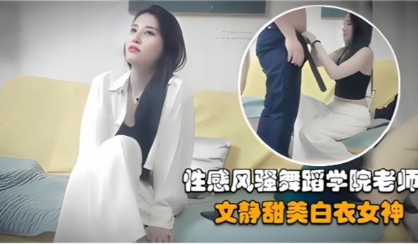 探花精选约操性感风骚舞蹈学院老师文静甜美白衣女神