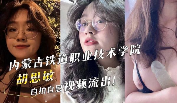 内蒙古铁道职业技术学院胡思敏自拍自慰视频流出