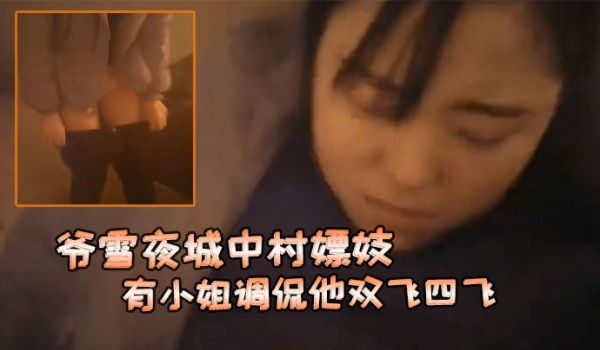 爷雪夜城中村嫖妓赶上小姐们在吃宵夜花多眼乱不知选